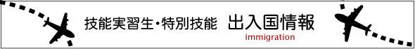 技能実習生・特別技能　出入国情報